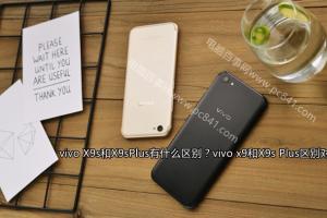 vivo x9和X9s Plus區別對比 vivo X9s和X9sPlus有什么區別？