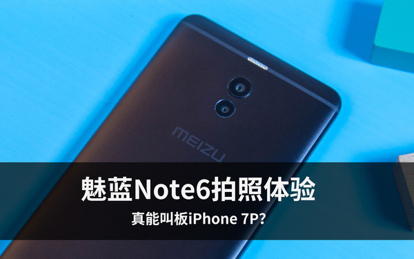 魅藍Note6拍照體驗 魅藍首款雙攝產品真能叫板iPhone 7P？